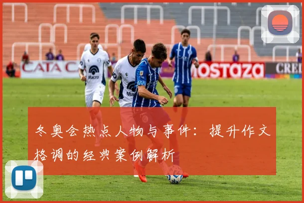 冬奥会热点人物与事件：提升作文格调的经典案例解析