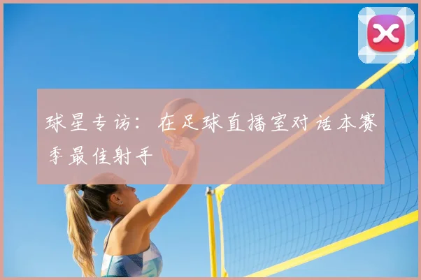 球星专访:在足球直播室对话本赛季最佳射手