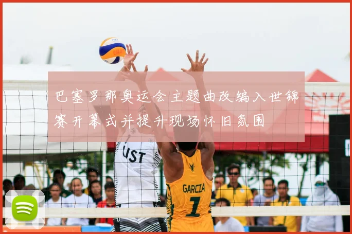 巴塞罗那奥运会主题曲改编入世锦赛开幕式并提升现场怀旧氛围