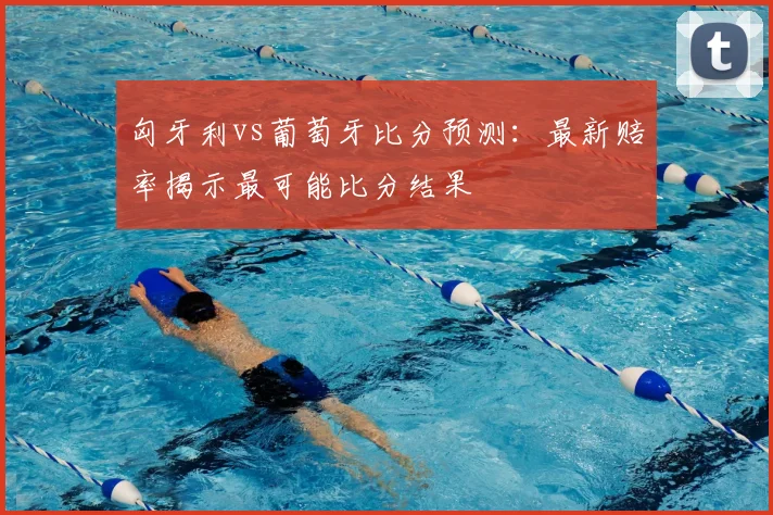 匈牙利vs葡萄牙比分预测：最新赔率揭示最可能比分结果