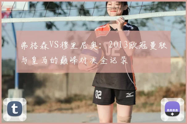 弗格森VS穆里尼奥：2013欧冠曼联与皇马的巅峰对决全记录