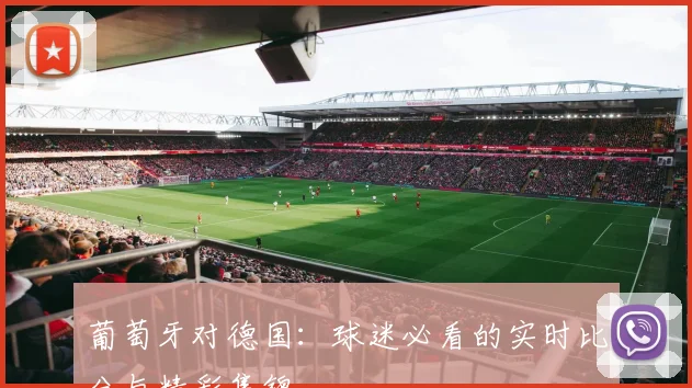 葡萄牙对德国:球迷必看的实时比分与精彩集锦