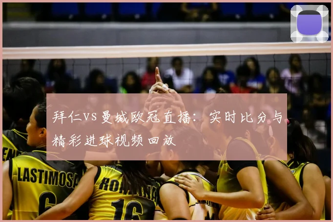 拜仁vs曼城欧冠直播：实时比分与精彩进球视频回放