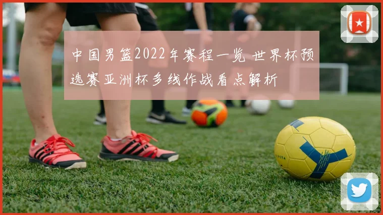 中国男篮2022年赛程一览 世界杯预选赛亚洲杯多线作战看点解析