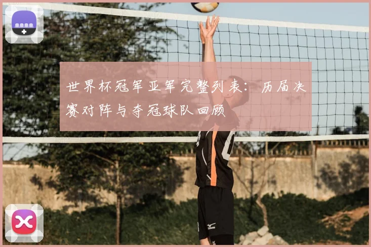 世界杯冠军亚军完整列表：历届决赛对阵与夺冠球队回顾