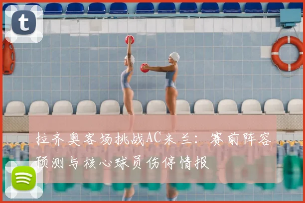 拉齐奥客场挑战AC米兰:赛前阵容预测与核心球员伤停情报