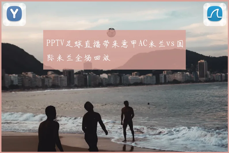 PPTV足球直播带来意甲AC米兰vs国际米兰全场回放