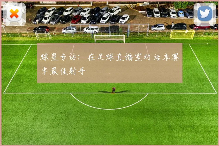 球星专访:在足球直播室对话本赛季最佳射手