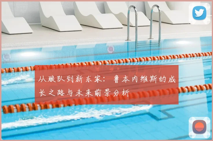 从狼队到新东家：鲁本内维斯的成长之路与未来前景分析