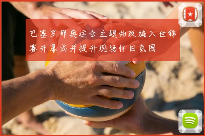 巴塞罗那奥运会主题曲改编入世锦赛开幕式并提升现场怀旧氛围