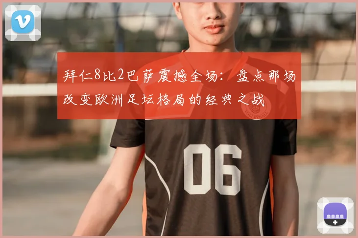 拜仁8比2巴萨震撼全场:盘点那场改变欧洲足坛格局的经典之战