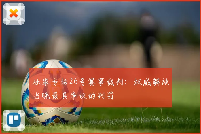 独家专访26号赛事裁判：权威解读当晚最具争议的判罚