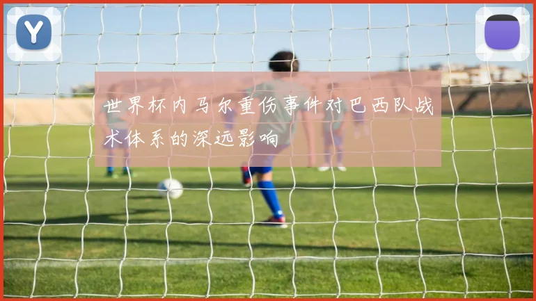世界杯内马尔重伤事件对巴西队战术体系的深远影响