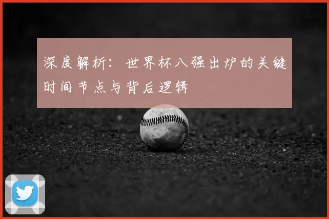 深度解析：世界杯八强出炉的关键时间节点与背后逻辑