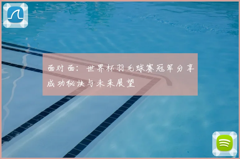 面对面：世界杯羽毛球赛冠军分享成功秘诀与未来展望