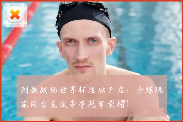 刺激战场世界杯活动开启，全球玩家同台竞技争夺冠军荣耀！