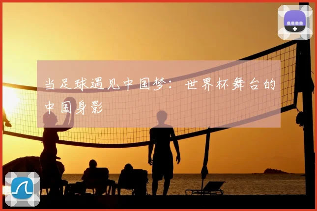 当足球遇见中国梦：世界杯舞台的中国身影