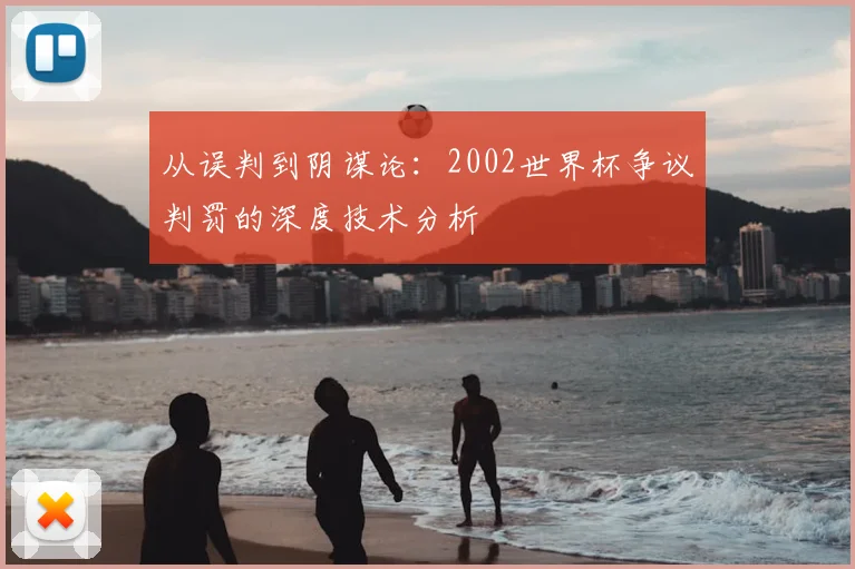 从误判到阴谋论:2002世界杯争议判罚的深度技术分析