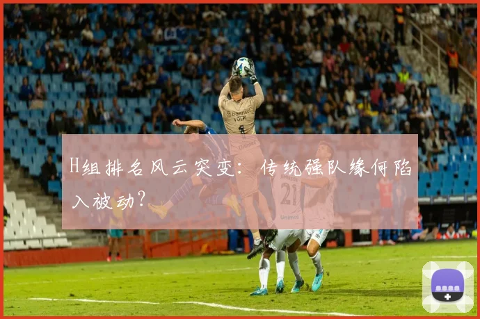 H组排名风云突变：传统强队缘何陷入被动？