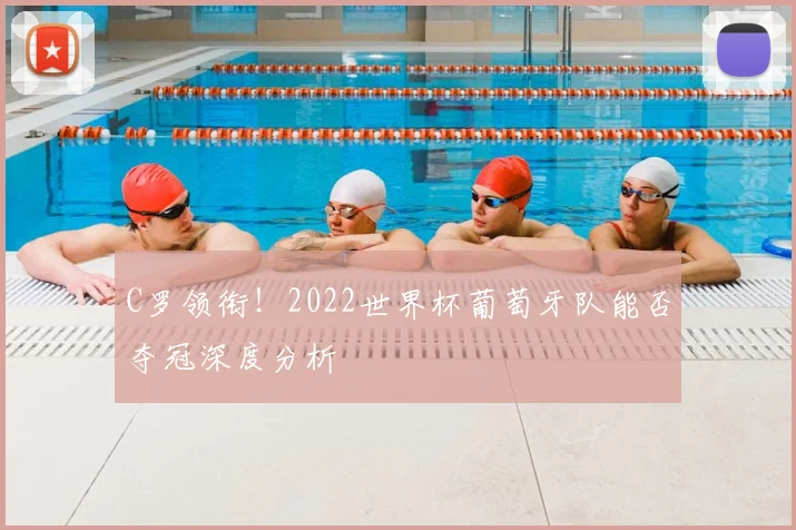 C罗领衔!2022世界杯葡萄牙队能否夺冠深度分析