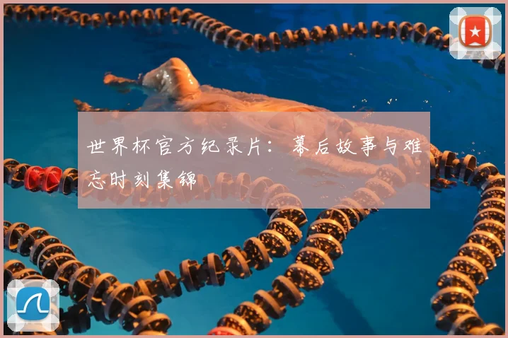 世界杯官方纪录片：幕后故事与难忘时刻集锦
