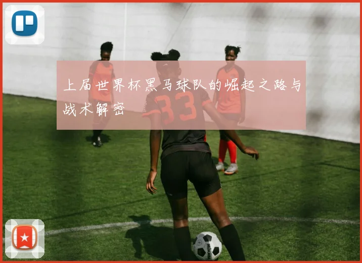 上届世界杯黑马球队的崛起之路与战术解密