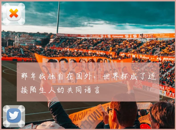 那年我独自在国外,世界杯成了连接陌生人的共同语言