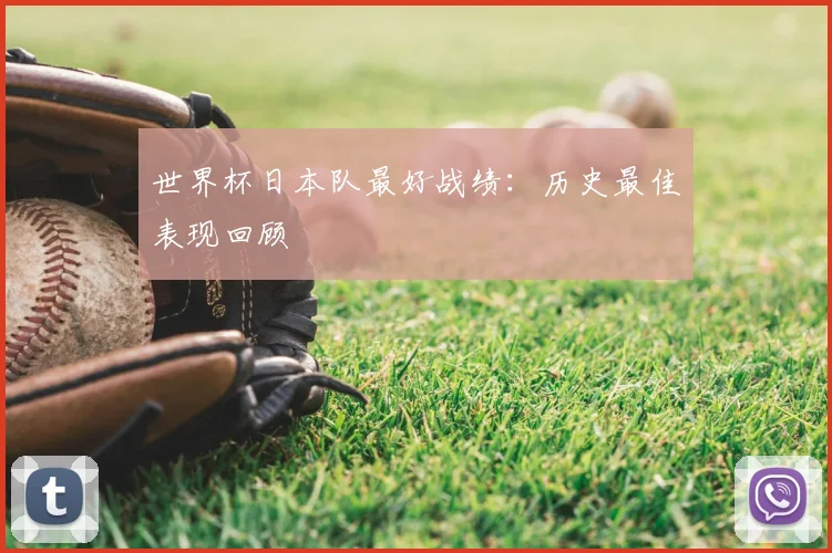世界杯日本队最好战绩:历史最佳表现回顾