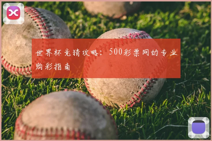 世界杯竞猜攻略:500彩票网的专业购彩指南