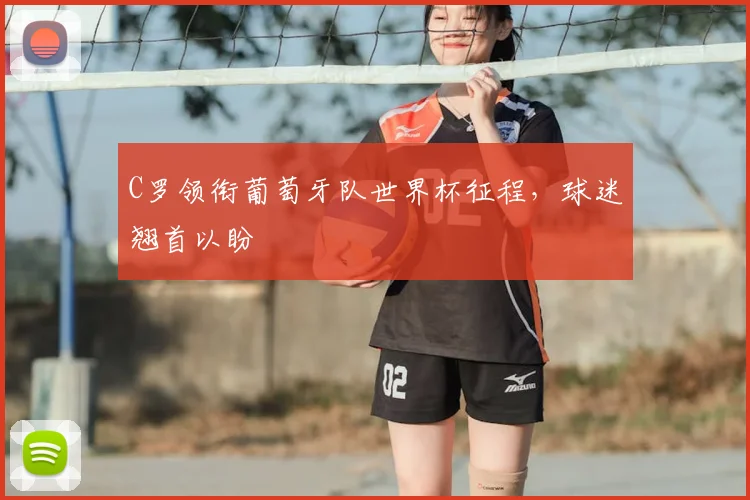 C罗领衔葡萄牙队世界杯征程，球迷翘首以盼