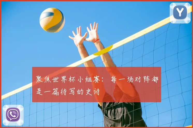 聚焦世界杯小组赛：每一场对阵都是一篇待写的史诗