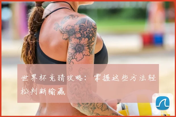 世界杯竞猜攻略：掌握这些方法轻松判断输赢