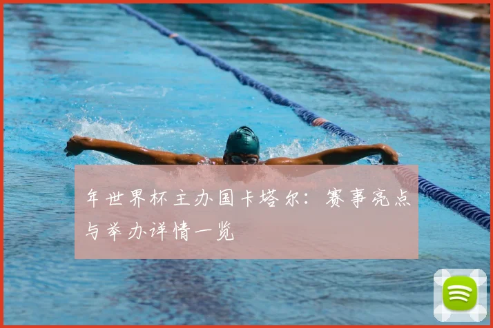 年世界杯主办国卡塔尔:赛事亮点与举办详情一览