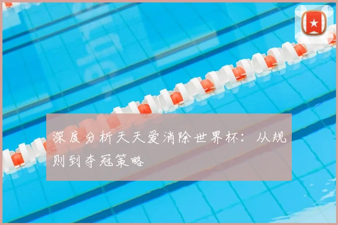 深度分析天天爱消除世界杯:从规则到夺冠策略