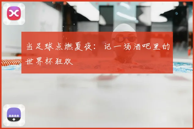 当足球点燃夏夜：记一场酒吧里的世界杯狂欢