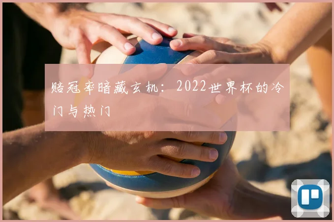 赔冠率暗藏玄机：2022世界杯的冷门与热门