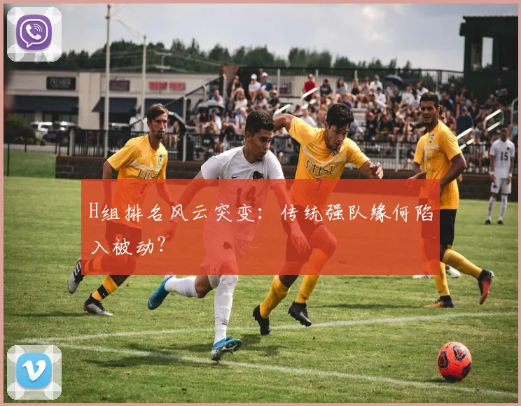H组排名风云突变:传统强队缘何陷入被动?