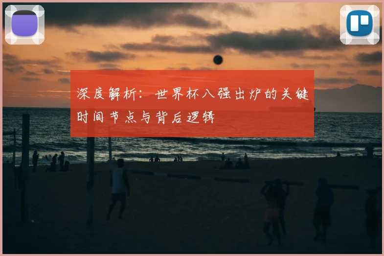 深度解析:世界杯八强出炉的关键时间节点与背后逻辑