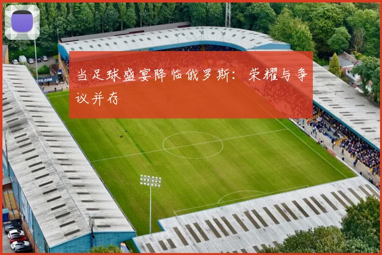 当足球盛宴降临俄罗斯：荣耀与争议并存