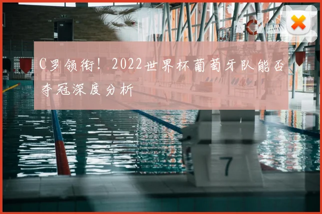 C罗领衔！2022世界杯葡萄牙队能否夺冠深度分析